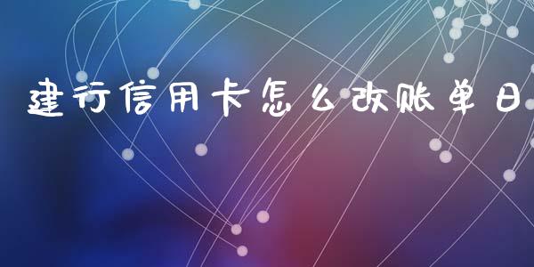 建行信用卡怎么改账单日_https://wap.jnbaishite.cn_全球财富_第1张