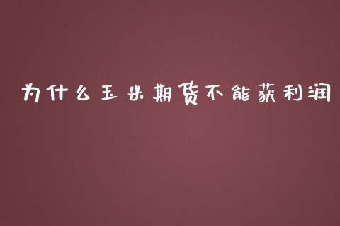 为什么玉米期货不能获利润_https://wap.jnbaishite.cn_理财投资_第1张