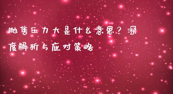 抛售压力大是什么意思？深度解析与应对策略_https://wap.jnbaishite.cn_全球财富_第1张