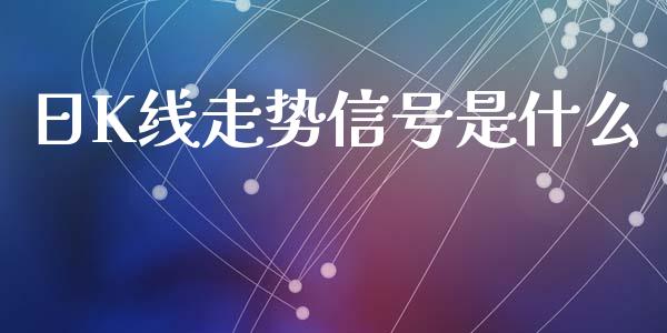 日K线走势信号是什么_https://wap.jnbaishite.cn_金融资讯_第1张