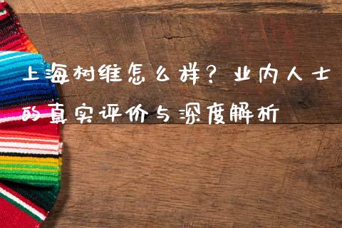 上海树维怎么样？业内人士的真实评价与深度解析_https://wap.jnbaishite.cn_期货资讯_第1张