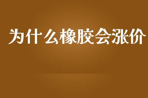 为什么橡胶会涨价_https://wap.jnbaishite.cn_全球财富_第1张