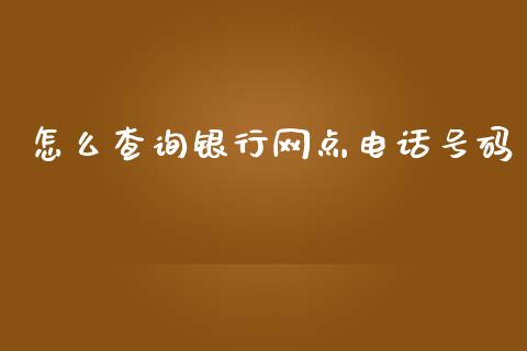 怎么查询银行网点电话号码_https://wap.jnbaishite.cn_理财投资_第1张