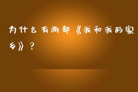 为什么有两部《我和我的家乡》？_https://wap.jnbaishite.cn_理财投资_第1张