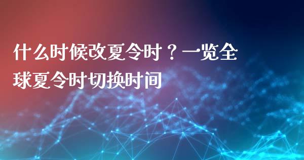 什么时候改夏令时？一览全球夏令时切换时间_https://wap.jnbaishite.cn_理财投资_第1张