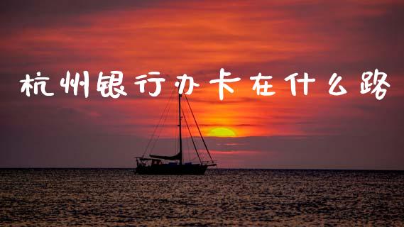 杭州银行办卡在什么路_https://wap.jnbaishite.cn_期货资讯_第1张