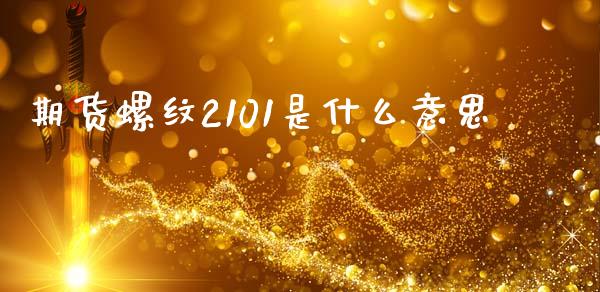 期货螺纹2101是什么意思_https://wap.jnbaishite.cn_金融资讯_第1张