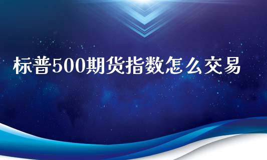 标普500期货指数怎么交易_https://wap.jnbaishite.cn_金融资讯_第1张
