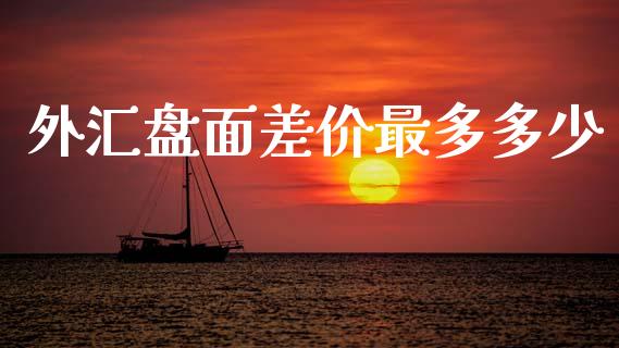 外汇盘面差价最多多少_https://wap.jnbaishite.cn_金融资讯_第1张