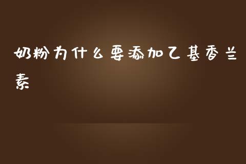 奶粉为什么要添加乙基香兰素_https://wap.jnbaishite.cn_金融资讯_第1张