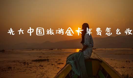 光大中国旅游金卡年费怎么收_https://wap.jnbaishite.cn_全球财富_第1张