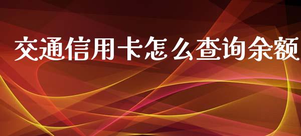 交通信用卡怎么查询余额_https://wap.jnbaishite.cn_期货资讯_第1张