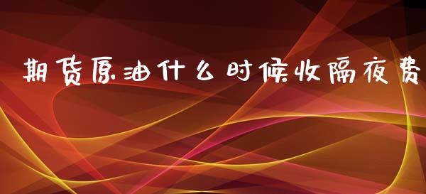 期货原油什么时候收隔夜费_https://wap.jnbaishite.cn_期货资讯_第1张