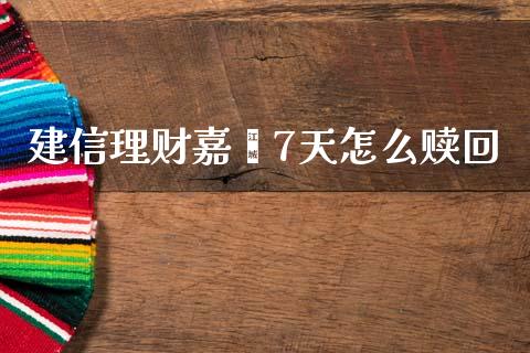 建信理财嘉鑫7天怎么赎回_https://wap.jnbaishite.cn_金融资讯_第1张
