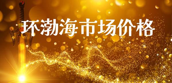 环渤海市场价格_https://wap.jnbaishite.cn_全球财富_第1张