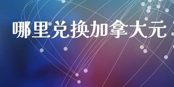 哪里兑换加拿大元_https://wap.jnbaishite.cn_期货资讯_第1张