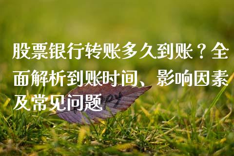 股票银行转账多久到账？全面解析到账时间、影响因素及常见问题_https://wap.jnbaishite.cn_理财投资_第1张