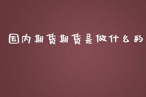 国内期货期货是做什么的_https://wap.jnbaishite.cn_期货资讯_第1张