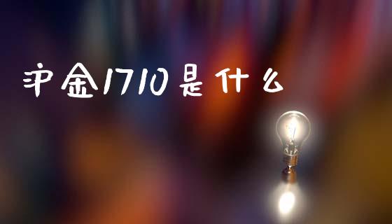 沪金1710是什么_https://wap.jnbaishite.cn_全球财富_第1张