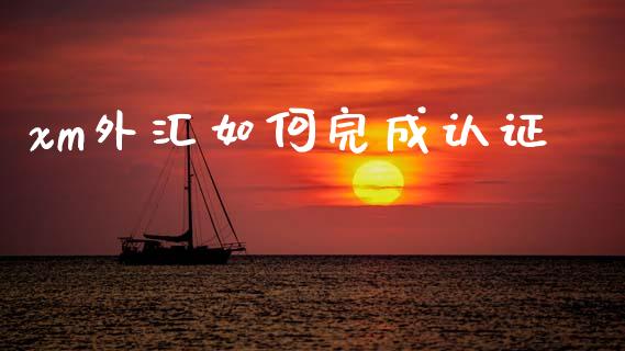 xm外汇如何完成认证_https://wap.jnbaishite.cn_金融资讯_第1张