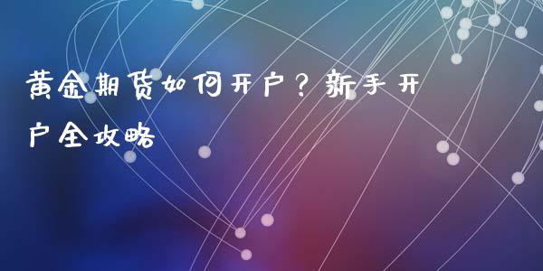 黄金期货如何开户？新手开户全攻略_https://wap.jnbaishite.cn_期货资讯_第1张