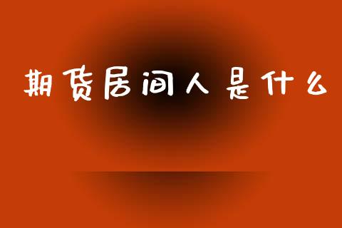 期货居间人是什么_https://wap.jnbaishite.cn_全球财富_第1张