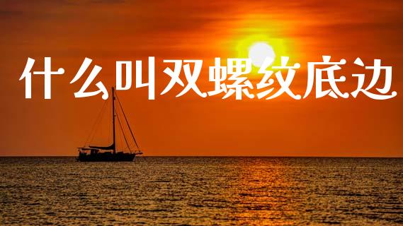 什么叫双螺纹底边_https://wap.jnbaishite.cn_理财投资_第1张