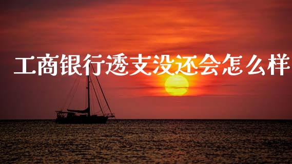 工商银行透支没还会怎么样_https://wap.jnbaishite.cn_全球财富_第1张