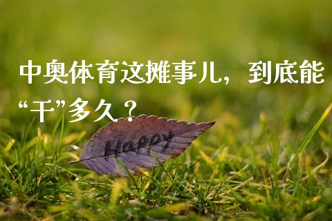中奥体育这摊事儿，到底能“干”多久？_https://wap.jnbaishite.cn_金融资讯_第1张