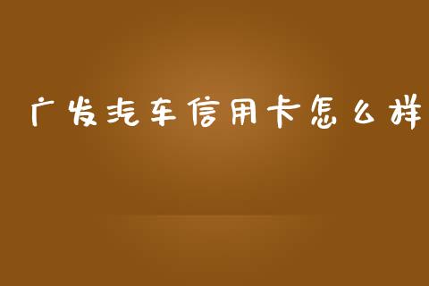 广发汽车信用卡怎么样_https://wap.jnbaishite.cn_全球财富_第1张