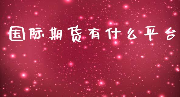 国际期货有什么平台_https://wap.jnbaishite.cn_金融资讯_第1张