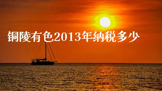 铜陵有色2013年纳税多少_https://wap.jnbaishite.cn_全球财富_第1张