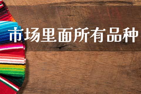 市场里面所有品种_https://wap.jnbaishite.cn_全球财富_第1张