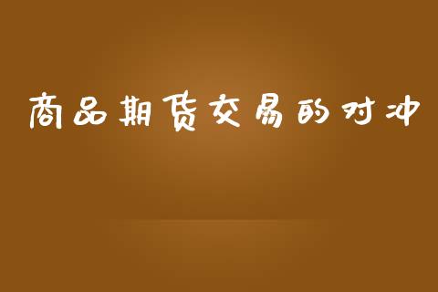 商品期货交易的对冲_https://wap.jnbaishite.cn_金融资讯_第1张