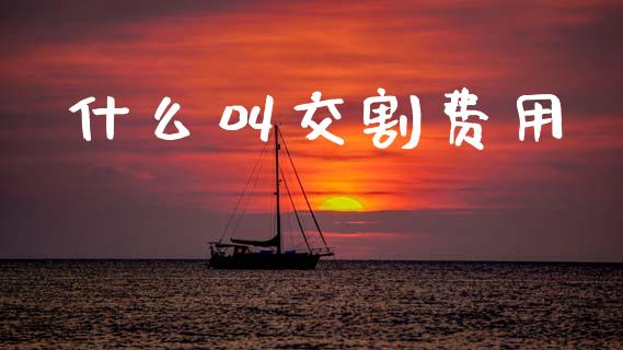 什么叫交割费用_https://wap.jnbaishite.cn_理财投资_第1张
