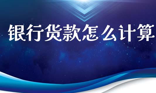 银行货款怎么计算_https://wap.jnbaishite.cn_全球财富_第1张