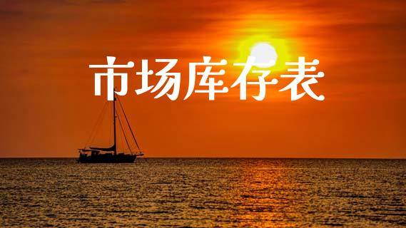市场库存表_https://wap.jnbaishite.cn_全球财富_第1张