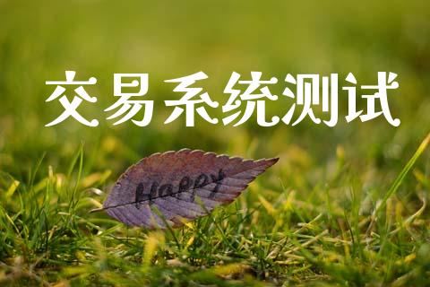 交易系统测试_https://wap.jnbaishite.cn_期货资讯_第1张