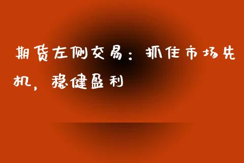 期货左侧交易：抓住市场先机，稳健盈利_https://wap.jnbaishite.cn_金融资讯_第1张