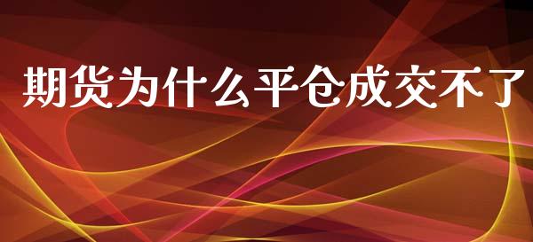 期货为什么平仓成交不了_https://wap.jnbaishite.cn_全球财富_第1张