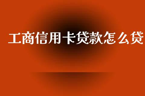 工商信用卡贷款怎么贷_https://wap.jnbaishite.cn_理财投资_第1张