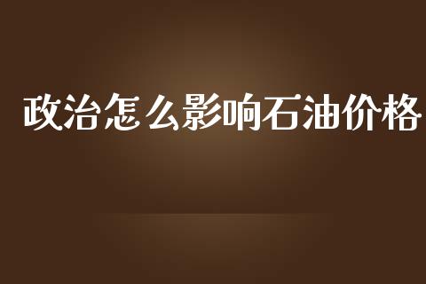 政治怎么影响石油价格_https://wap.jnbaishite.cn_全球财富_第1张