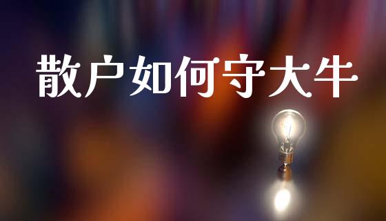 散户如何守大牛_https://wap.jnbaishite.cn_全球财富_第1张