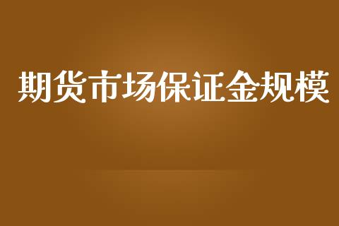 期货市场保证金规模_https://wap.jnbaishite.cn_全球财富_第1张