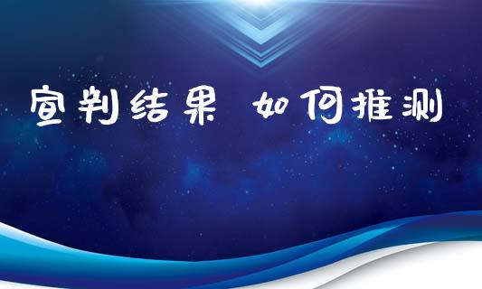 宣判结果 如何推测_https://wap.jnbaishite.cn_期货资讯_第1张