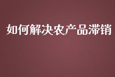 如何解决农产品滞销_https://wap.jnbaishite.cn_金融资讯_第1张