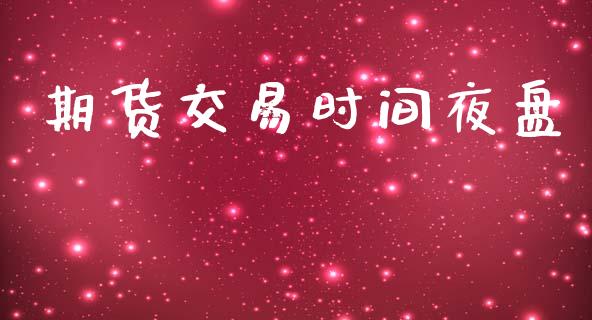 期货交易时间夜盘_https://wap.jnbaishite.cn_理财投资_第1张