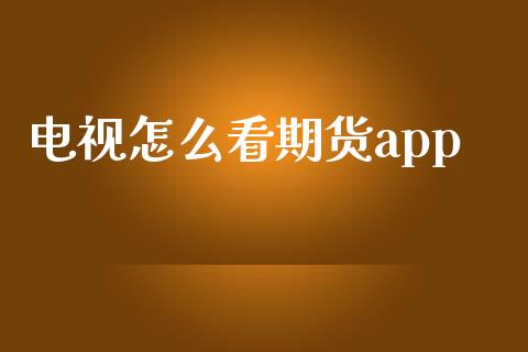 电视怎么看期货app_https://wap.jnbaishite.cn_期货资讯_第1张