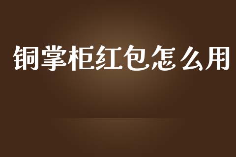 铜掌柜红包怎么用_https://wap.jnbaishite.cn_理财投资_第1张