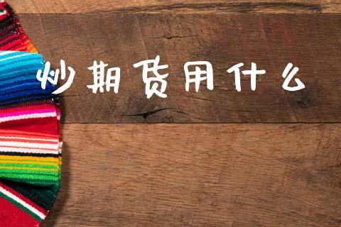 炒期货用什么_https://wap.jnbaishite.cn_期货资讯_第1张